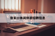 如东张家口休闲伴游雇用信息(张家口休闲伴游雇用信息最新)