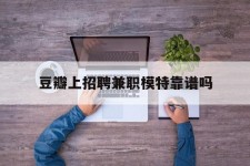 如东豆瓣上雇用兼职模特靠谱吗的简单介绍