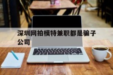 如东深圳网拍模特兼职都是骗子公司(雇用网拍模特是实是假)