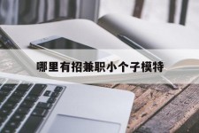 如东哪里有招兼职小个子模特(哪里有招兼职小个子模特的)