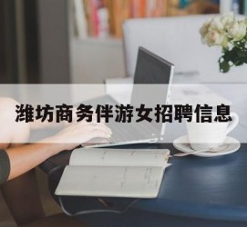 如东潍坊商务伴游女雇用信息的简单介绍