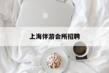如东上海伴游会所雇用(上海伴游雇用月入20)