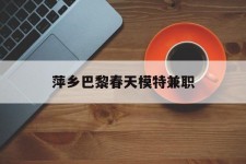 如东萍乡巴黎春天模特兼职(萍乡巴黎春天模特兼职雇用)