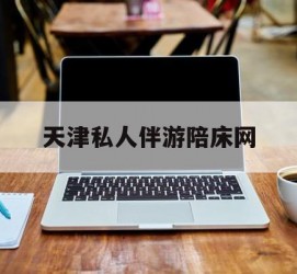 如东天津私家伴游陪床网的简单介绍