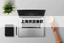 如东上海伴游兼职(上海伴游雇用是实的吗)
