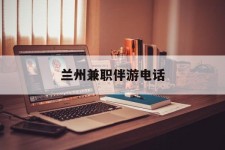 如东兰州兼职伴游德律风(兰州结伴旅游微信群)