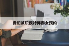 如东贵阳兼职模特伴游女预约的简单介绍